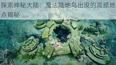 探索神秘大陆：魔法陆地鸟出没的高频地点揭秘