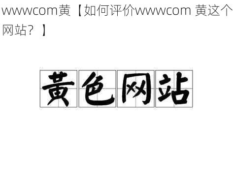 wwwcom黄【如何评价wwwcom 黄这个网站？】