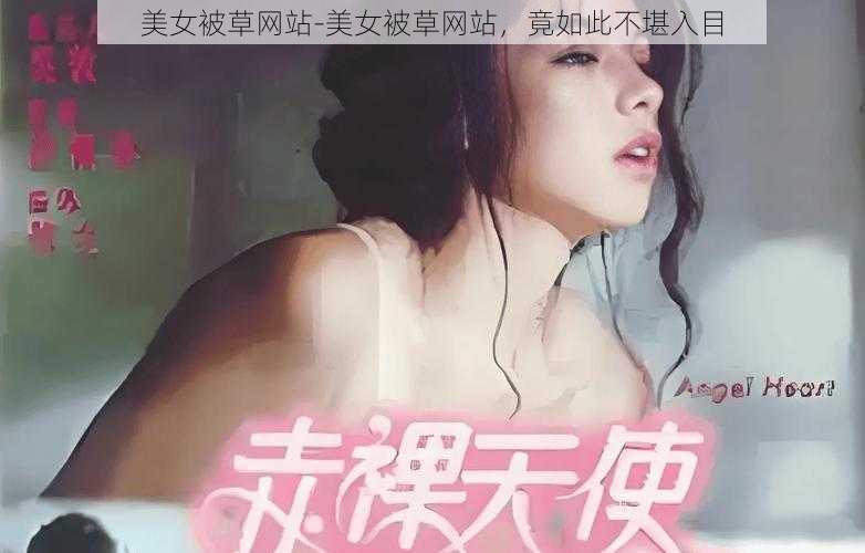 美女被草网站-美女被草网站，竟如此不堪入目