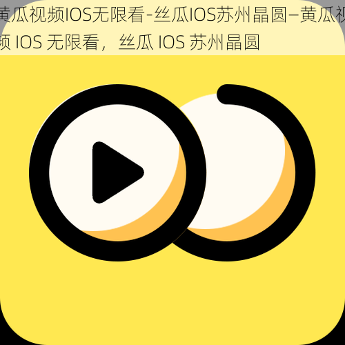 黄瓜视频IOS无限看-丝瓜IOS苏州晶圆—黄瓜视频 IOS 无限看，丝瓜 IOS 苏州晶圆