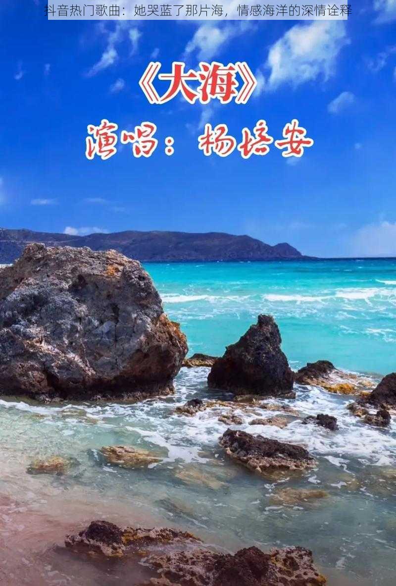 抖音热门歌曲：她哭蓝了那片海，情感海洋的深情诠释