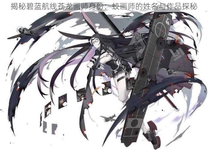 揭秘碧蓝航线苍龙画师身份：蛟画师的姓名与作品探秘