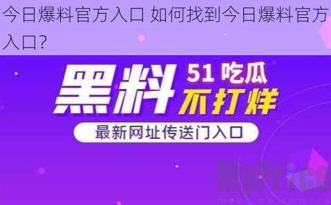 今日爆料官方入口 如何找到今日爆料官方入口？