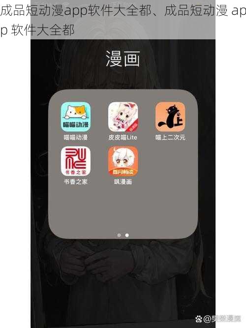 成品短动漫app软件大全都、成品短动漫 app 软件大全都