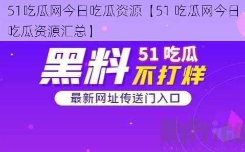 51吃瓜网今日吃瓜资源【51 吃瓜网今日吃瓜资源汇总】