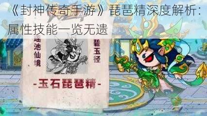 《封神传奇手游》琵琶精深度解析：属性技能一览无遗