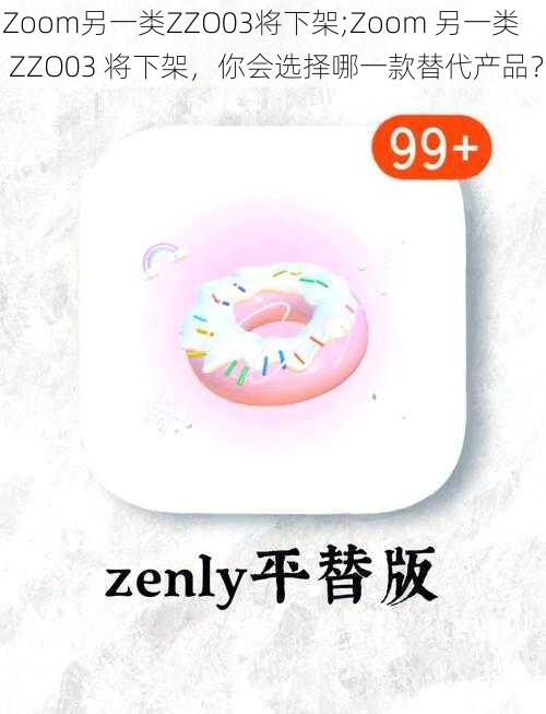 Zoom另一类ZZO03将下架;Zoom 另一类 ZZO03 将下架，你会选择哪一款替代产品？