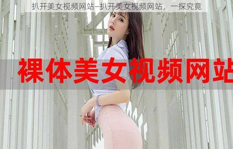 扒开美女视频网站—扒开美女视频网站，一探究竟