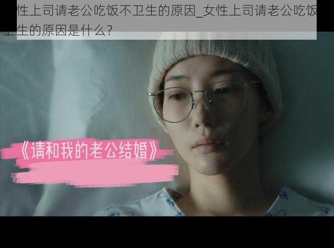 女性上司请老公吃饭不卫生的原因_女性上司请老公吃饭不卫生的原因是什么？