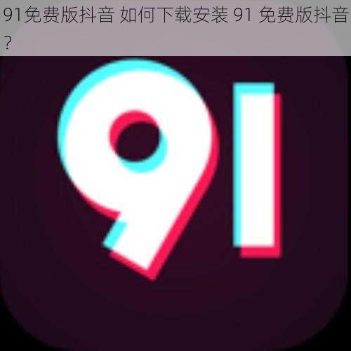 91免费版抖音 如何下载安装 91 免费版抖音？