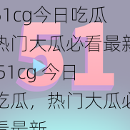 51cg今日吃瓜热门大瓜必看最新 51cg 今日吃瓜，热门大瓜必看最新