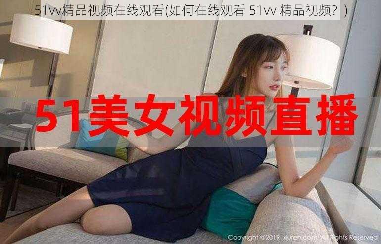 51vv精品视频在线观看(如何在线观看 51vv 精品视频？)