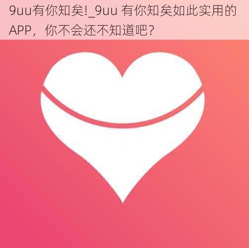 9uu有你知矣!_9uu 有你知矣如此实用的 APP，你不会还不知道吧？