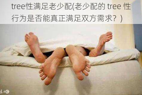 tree性满足老少配(老少配的 tree 性行为是否能真正满足双方需求？)