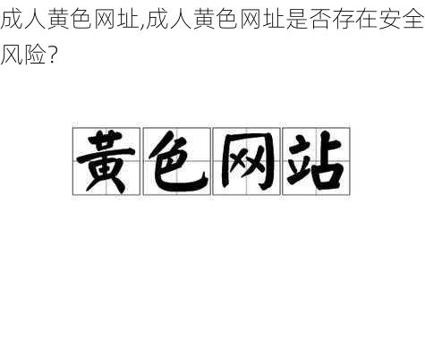 成人黄色网址,成人黄色网址是否存在安全风险？