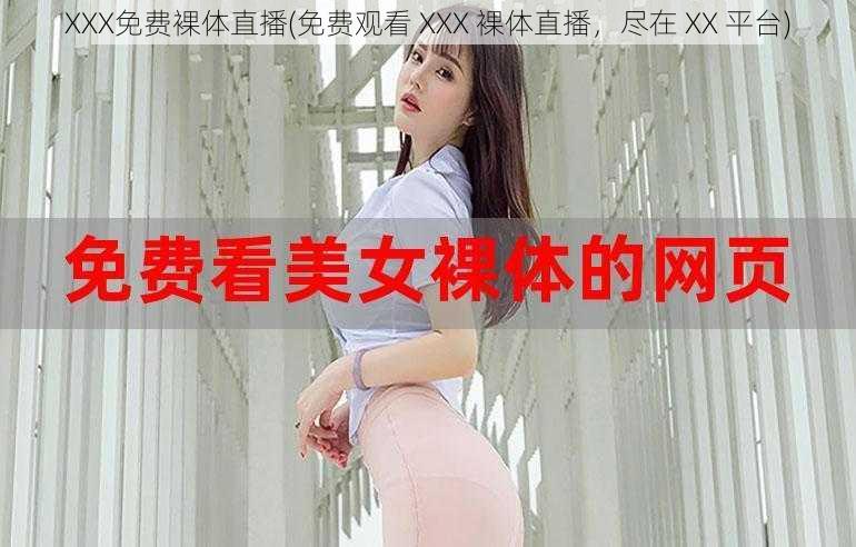 XXX免费裸体直播(免费观看 XXX 裸体直播，尽在 XX 平台)