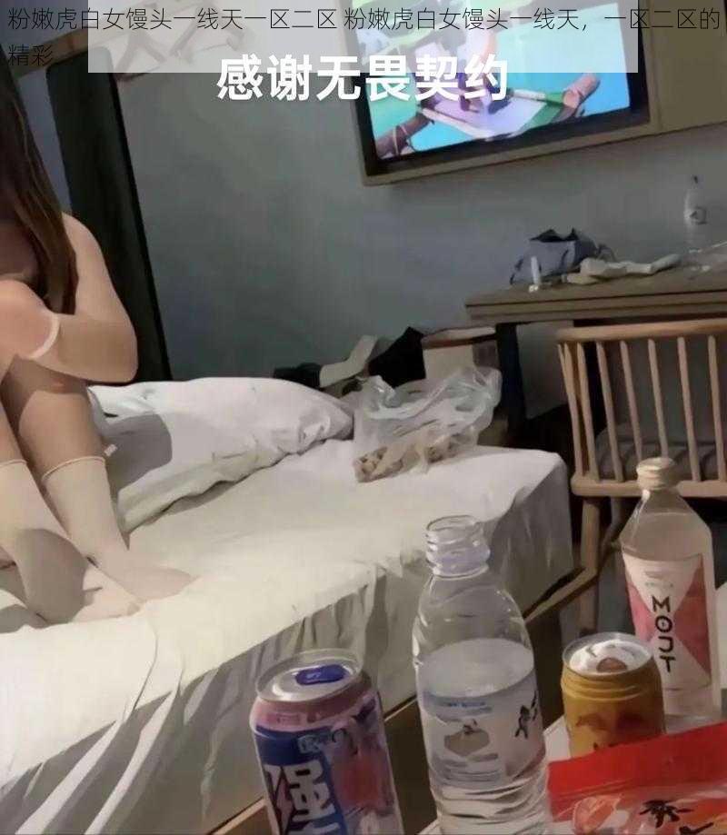 粉嫩虎白女馒头一线天一区二区 粉嫩虎白女馒头一线天，一区二区的精彩