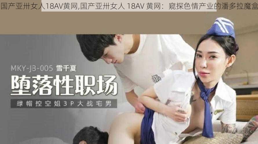 国产亚卅女人18AV黄网,国产亚卅女人 18AV 黄网：窥探色情产业的潘多拉魔盒