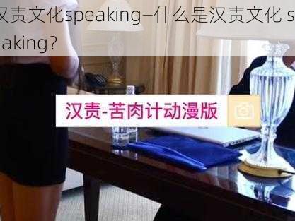 汉责文化speaking—什么是汉责文化 speaking？