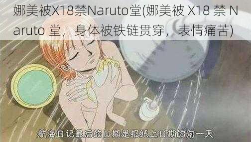 娜美被X18禁Naruto堂(娜美被 X18 禁 Naruto 堂，身体被铁链贯穿，表情痛苦)