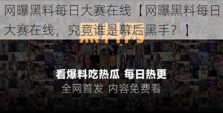 网曝黑料每日大赛在线【网曝黑料每日大赛在线，究竟谁是幕后黑手？】