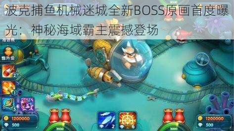 波克捕鱼机械迷城全新BOSS原画首度曝光：神秘海域霸主震撼登场