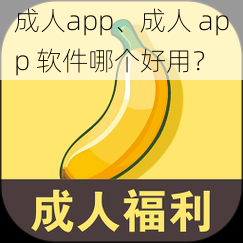 成人app、成人 app 软件哪个好用？