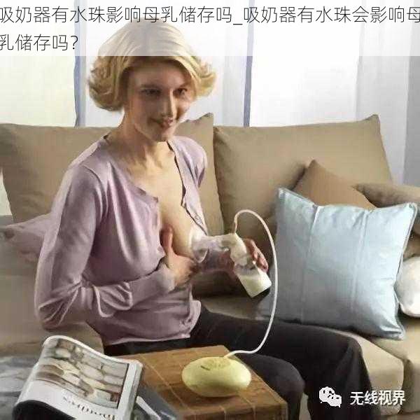 吸奶器有水珠影响母乳储存吗_吸奶器有水珠会影响母乳储存吗？