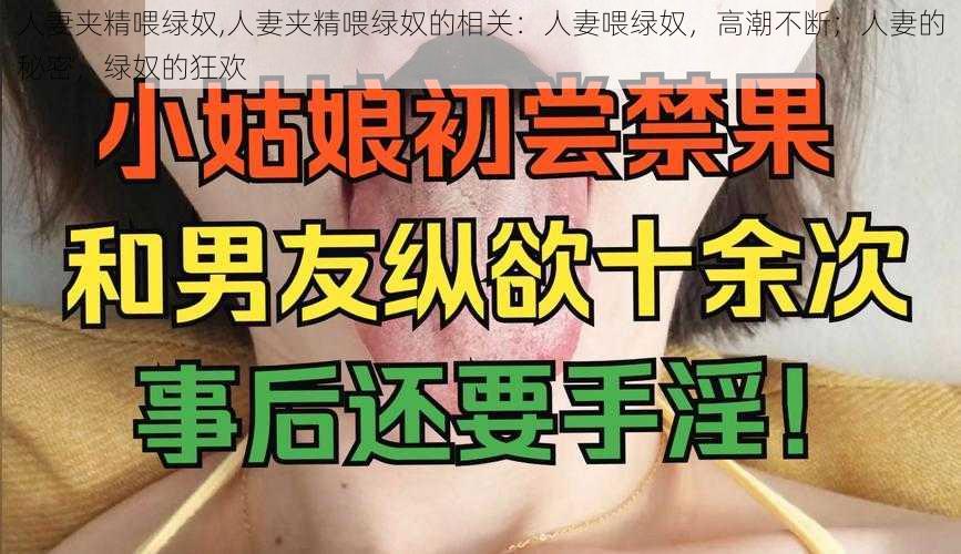 人妻夹精喂绿奴,人妻夹精喂绿奴的相关：人妻喂绿奴，高潮不断；人妻的秘密，绿奴的狂欢