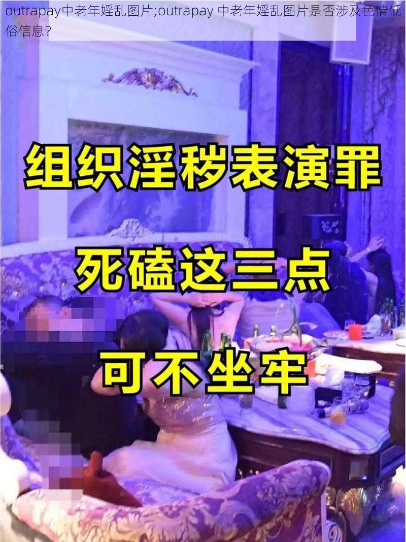 outrapay中老年婬乱图片;outrapay 中老年婬乱图片是否涉及色情低俗信息？