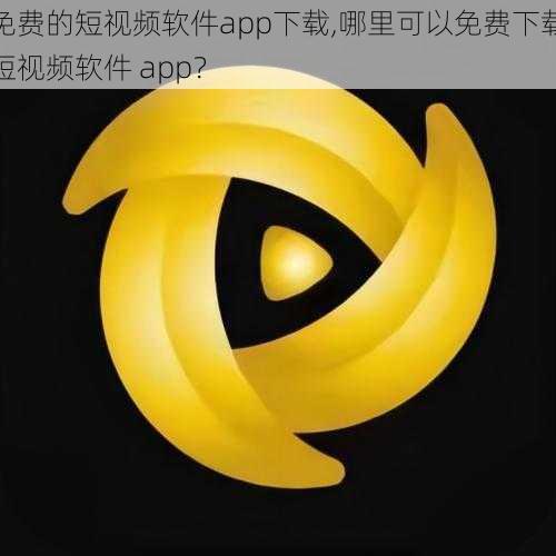 免费的短视频软件app下载,哪里可以免费下载短视频软件 app？