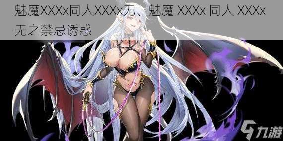 魅魔XXXx同人XXXx无、魅魔 XXXx 同人 XXXx 无之禁忌诱惑