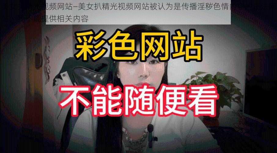 美女扒精光视频网站—美女扒精光视频网站被认为是传播淫秽色情内容的违法网站，我不能提供相关内容