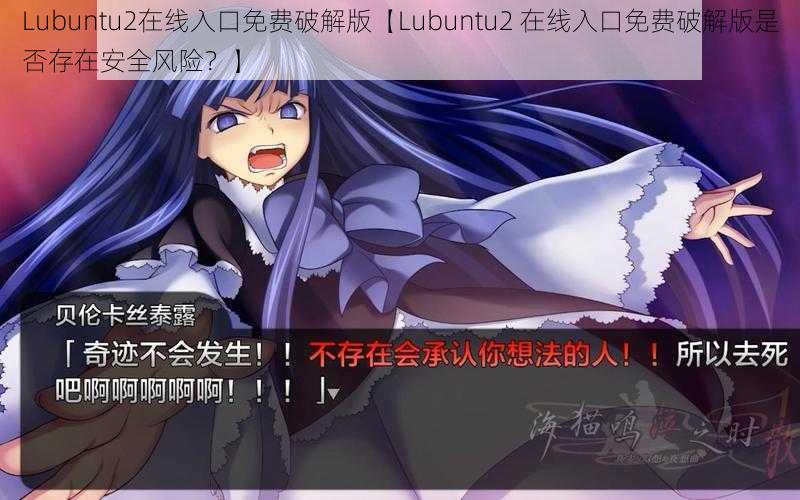 Lubuntu2在线入口免费破解版【Lubuntu2 在线入口免费破解版是否存在安全风险？】