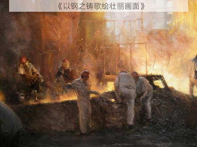 《以钢之铸歌绘壮丽画面》