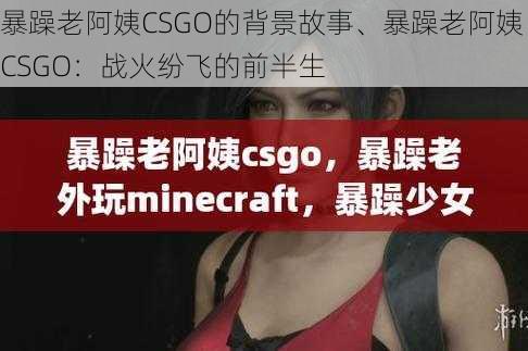 暴躁老阿姨CSGO的背景故事、暴躁老阿姨 CSGO：战火纷飞的前半生