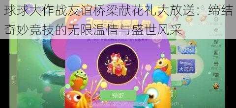 球球大作战友谊桥梁献花礼大放送：缔结奇妙竞技的无限温情与盛世风采