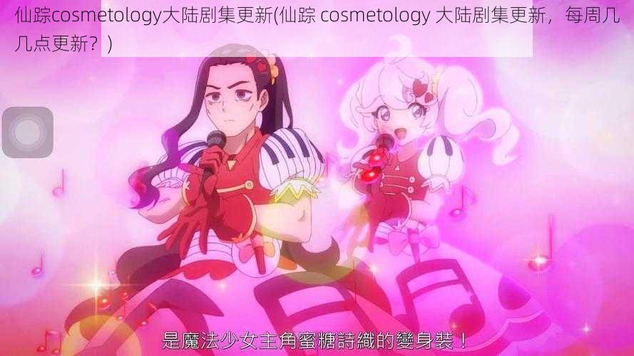 仙踪cosmetology大陆剧集更新(仙踪 cosmetology 大陆剧集更新，每周几几点更新？)