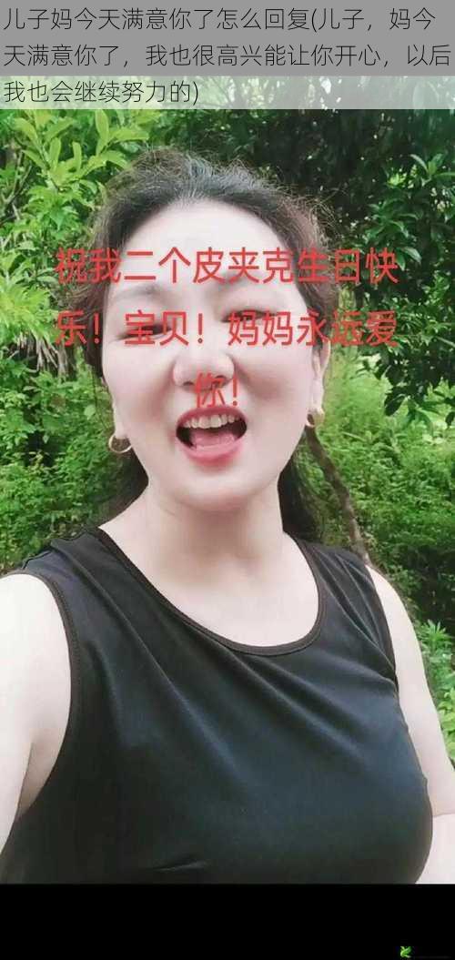 儿子妈今天满意你了怎么回复(儿子，妈今天满意你了，我也很高兴能让你开心，以后我也会继续努力的)