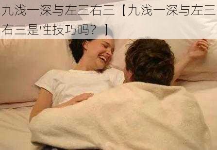 九浅一深与左三右三【九浅一深与左三右三是性技巧吗？】