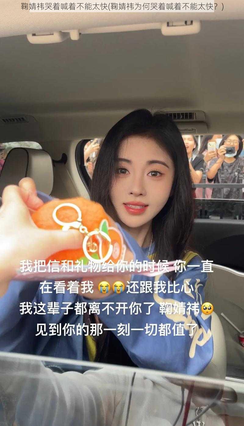 鞠婧祎哭着喊着不能太快(鞠婧祎为何哭着喊着不能太快？)