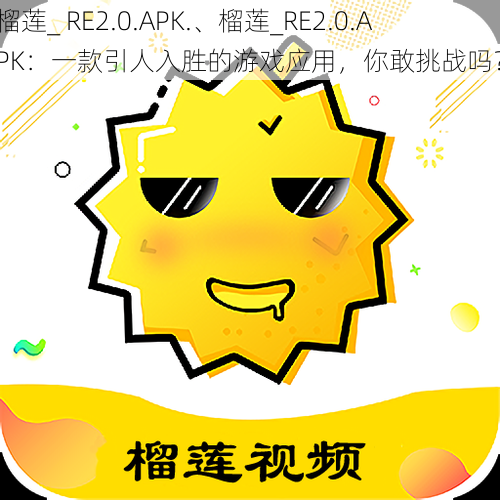 榴莲_ RE2.0.APK.、榴莲_RE2.0.APK：一款引人入胜的游戏应用，你敢挑战吗？