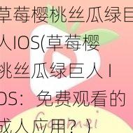 草莓樱桃丝瓜绿巨人IOS(草莓樱桃丝瓜绿巨人 IOS：免费观看的成人应用？)