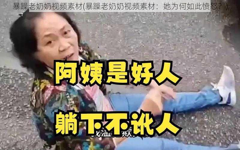 暴躁老奶奶视频素材(暴躁老奶奶视频素材：她为何如此愤怒？)