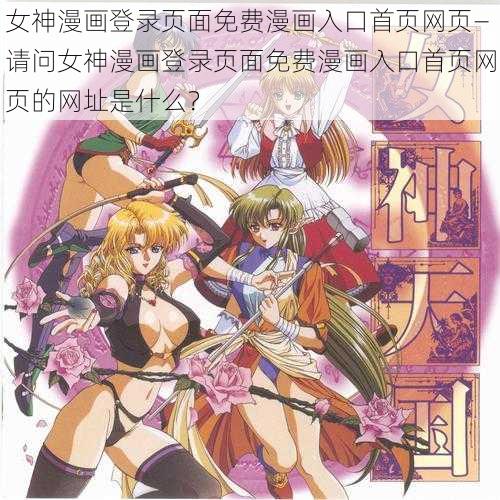 女神漫画登录页面免费漫画入口首页网页—请问女神漫画登录页面免费漫画入口首页网页的网址是什么？