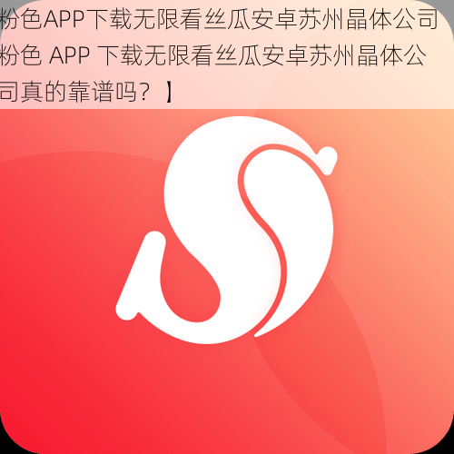 粉色APP下载无限看丝瓜安卓苏州晶体公司【粉色 APP 下载无限看丝瓜安卓苏州晶体公司真的靠谱吗？】