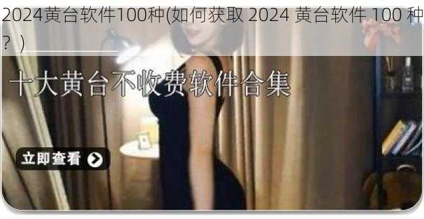 2024黄台软件100种(如何获取 2024 黄台软件 100 种？)