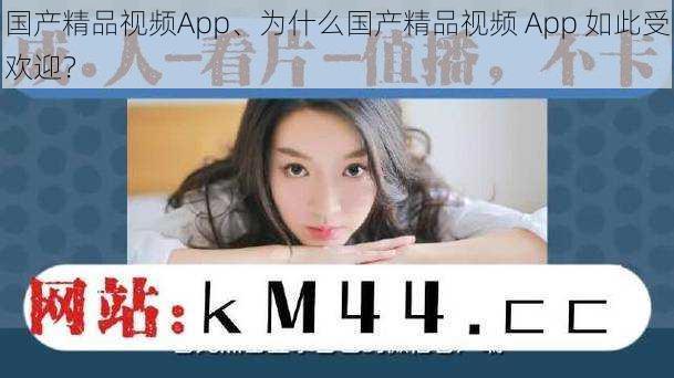 国产精品视频App、为什么国产精品视频 App 如此受欢迎？