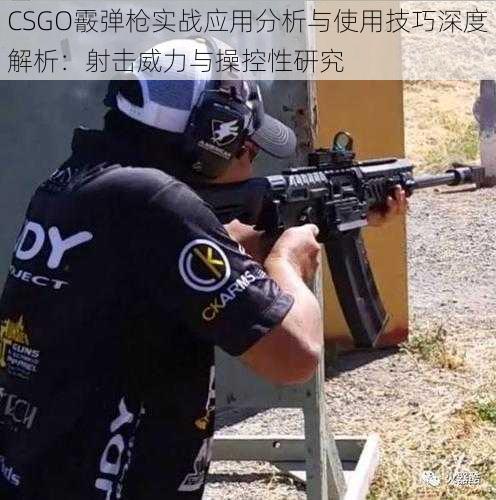 CSGO霰弹枪实战应用分析与使用技巧深度解析：射击威力与操控性研究