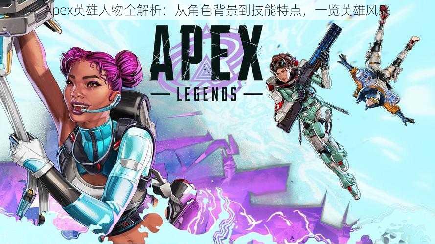 Apex英雄人物全解析：从角色背景到技能特点，一览英雄风采